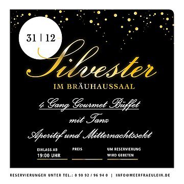 Ein quadratisches, elegantes Werbebild mit schwarzem Hintergrund bewirbt eine Silvesterveranstaltung. Oben sind goldene Lichtpunkte wie funkelnde Sterne verteilt. Links oben befindet sich ein weißer Kreis mit dem Datum „31 | 12“.

In der Mitte steht in großer, geschwungener goldener Schrift das Wort „Silvester“. Darunter in Großbuchstaben „IM BRÄUHAUSSAAL“.

Es folgen die Angebotsdetails in weißer, eleganter Schreibschrift:
„4 Gang Gourmet Büffet“, „mit Tanz“ sowie „Aperitif und Mitternachtssekt“.

Im unteren Bereich stehen zusätzliche Informationen: Einlass ab 19:00 Uhr, Preis (nicht angegeben) sowie der Hinweis, dass um Reservierung gebeten wird.

Am unteren Rand des Bildes ist die Kontaktinformation angegeben: Telefonnummer und E-Mail-Adresse für Reservierungen.

Das Design wirkt festlich, hochwertig und elegant und richtet sich an Gäste, die eine stilvolle Silvesterfeier mit Essen und Tanz suchen.